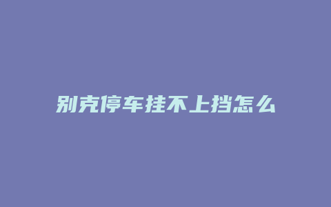 别克停车挂不上挡怎么回事