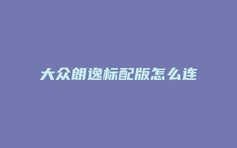 大众朗逸标配版怎么连接手机听歌