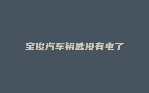 宝俊汽车钥匙没有电了怎么换啊