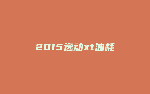 2015逸动xt油耗怎么样