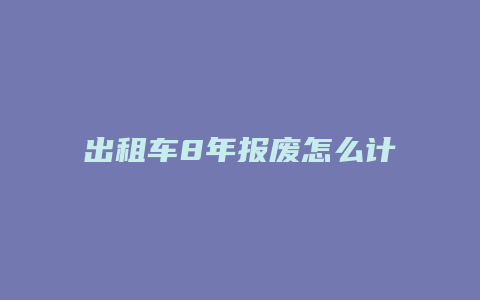 出租车8年报废怎么计算