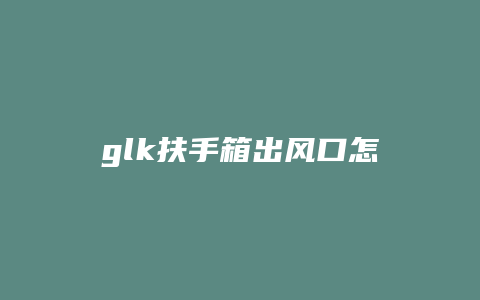 glk扶手箱出风口怎么拆