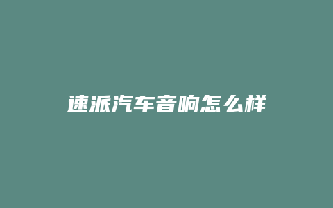 速派汽车音响怎么样