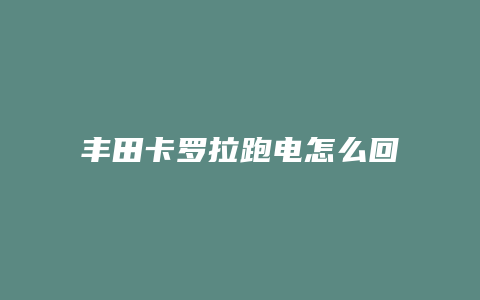 丰田卡罗拉跑电怎么回事