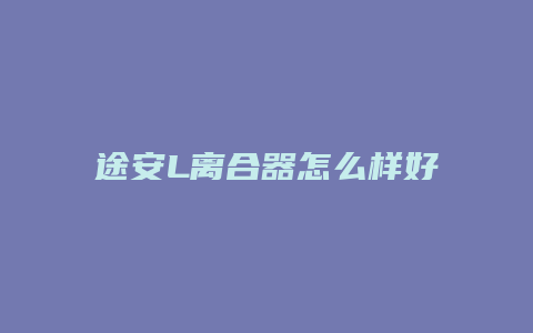 途安L离合器怎么样好不好