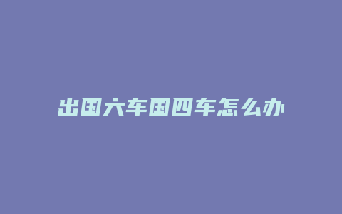 出国六车国四车怎么办