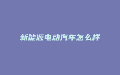 新能源电动汽车怎么样