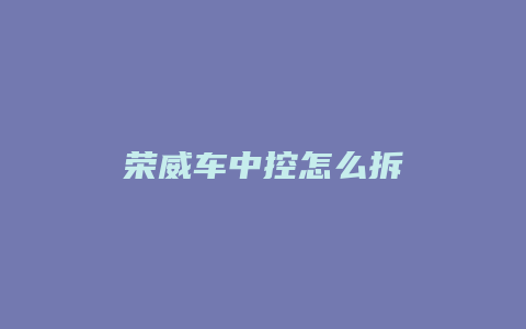 荣威车中控怎么拆