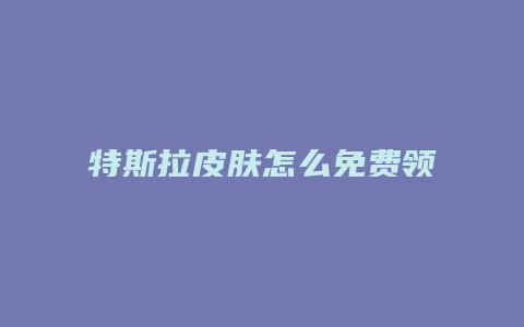 特斯拉皮肤怎么免费领取