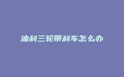 油刹三轮带刹车怎么办