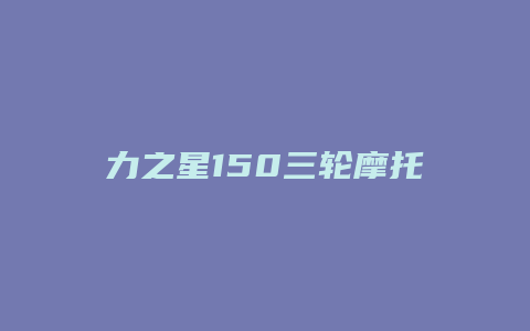 力之星150三轮摩托质量怎么样