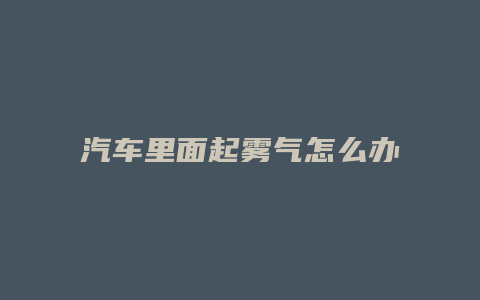 汽车里面起雾气怎么办