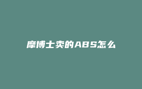 摩博士卖的ABS怎么样