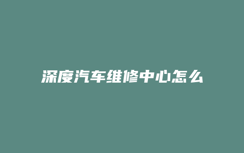 深度汽车维修中心怎么样