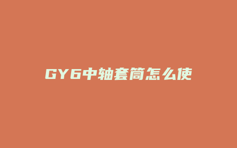 GY6中轴套筒怎么使用