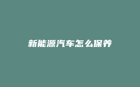 新能源汽车怎么保养