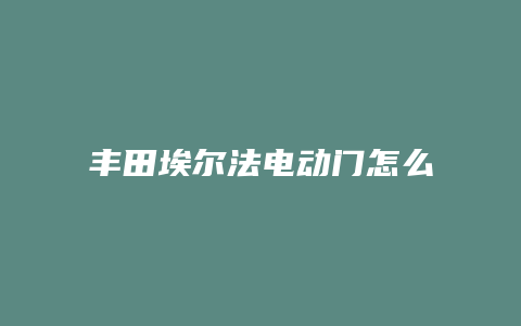 丰田埃尔法电动门怎么用