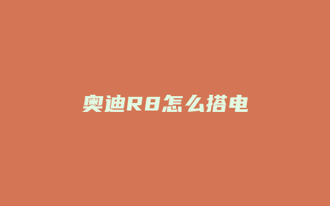 奥迪R8怎么搭电