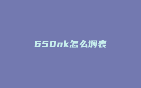 650nk怎么调表