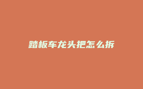 踏板车龙头把怎么拆