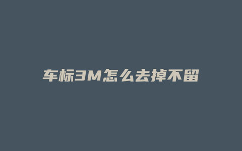 车标3M怎么去掉不留痕迹