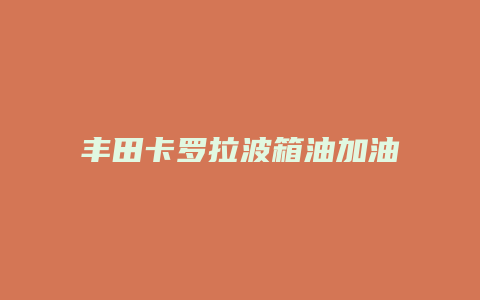 丰田卡罗拉波箱油加油口怎么拆