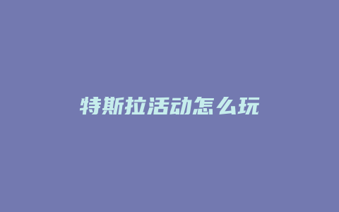 特斯拉活动怎么玩