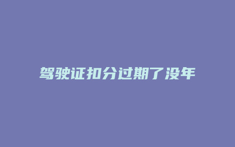 驾驶证扣分过期了没年审怎么办理