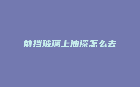 前挡玻璃上油漆怎么去掉