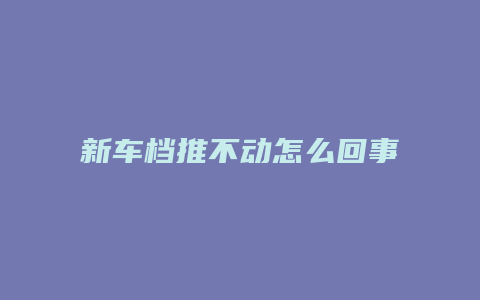 新车档推不动怎么回事