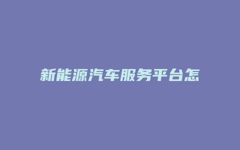 新能源汽车服务平台怎么样