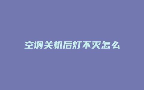 空调关机后灯不灭怎么回事