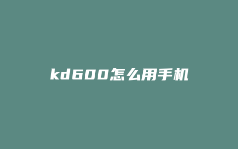 kd600怎么用手机使用