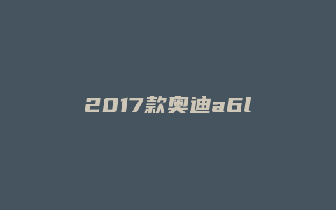 2017款奥迪a6l50fsi怎么样