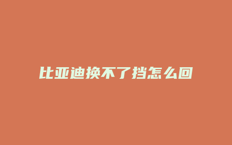 比亚迪换不了挡怎么回事