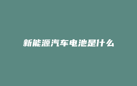 新能源汽车电池是什么材料的