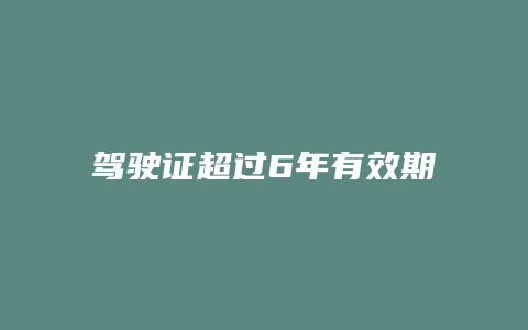 驾驶证超过6年有效期怎么办