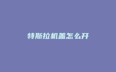 特斯拉机盖怎么开