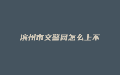 滨州市交警网怎么上不去