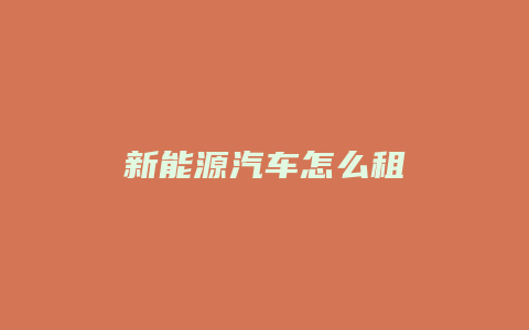 新能源汽车怎么租