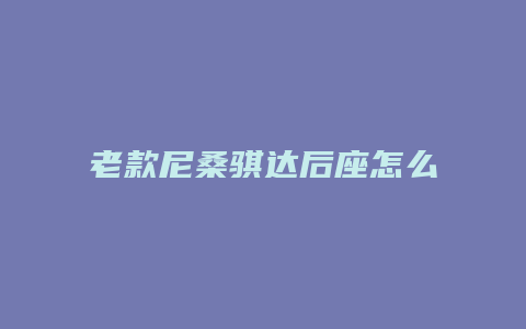 老款尼桑骐达后座怎么拆装