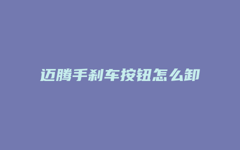 迈腾手刹车按钮怎么卸下了