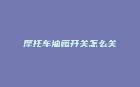 摩托车油箱开关怎么关闭