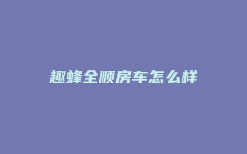 趣蜂全顺房车怎么样