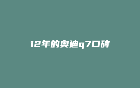 12年的奥迪q7口碑怎么样