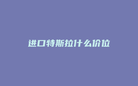 进口特斯拉什么价位