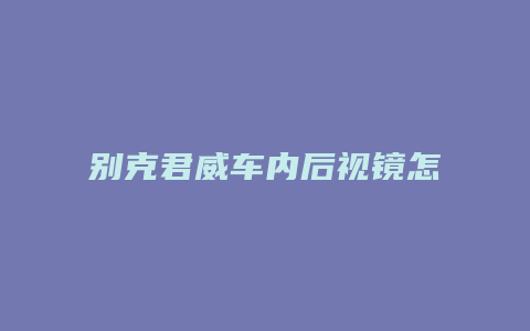 别克君威车内后视镜怎么拆装