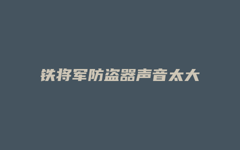 铁将军防盗器声音太大怎么办