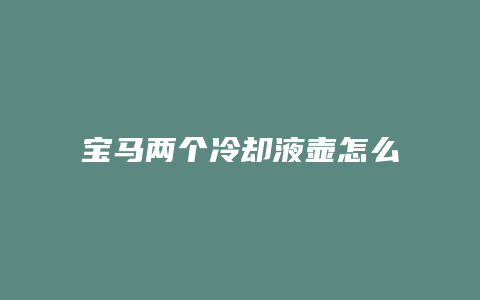 宝马两个冷却液壶怎么打开