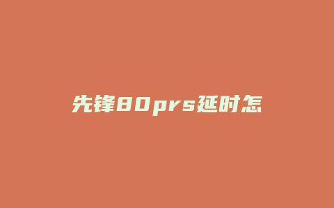 先锋80prs延时怎么调